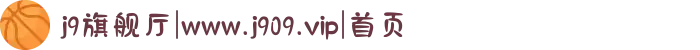 j9旗舰厅|www.j909.vip|首页